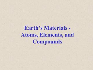 Earth’s Materials - Atoms, Elements, and Compounds