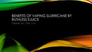 Benefits Of Vaping Slurricane By Ruthless Ejuice