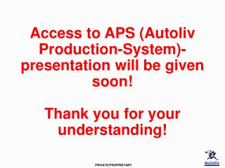 Access to APS (Autoliv Production-System)-presentation will be given soon! Thank you for your understanding !