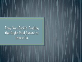 Troy Van Sickle: Finding the Right Real Estate to Invest In