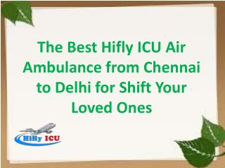 The Best Hifly ICU Air Ambulance from Chennai to Delhi for Shift Your Loved Ones