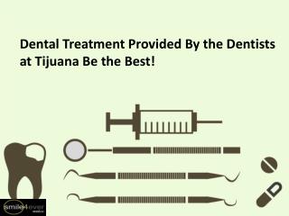 Dental Treatment Provided By the Dentists at Tijuana Be the Best!