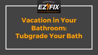 Vacation in Your Bathroom - Tubgrade Your Bath -- EzyFix
