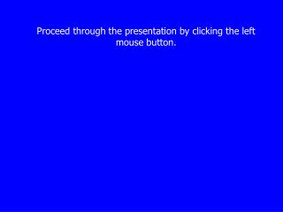 Proceed through the presentation by clicking the left mouse button.