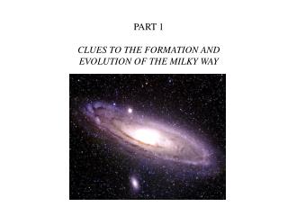 PART 1 CLUES TO THE FORMATION AND EVOLUTION OF THE MILKY WAY