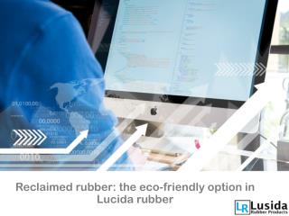 Reclaimed rubber the eco-friendly option in Lucida rubber