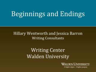 Beginnings and Endings Hillary Wentworth and Jessica Barron Writing Consultants Writing Center Walden University