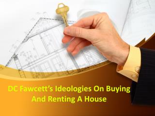 DC FAWCETT’S IDEOLOGIES ON BUYING AND RENTING A HOUSE