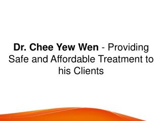 Dr. Chee Yew Wen - Providing Safe and Affordable Treatment to his Clients