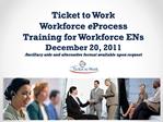 Ticket to Work Workforce eProcess Training for Workforce ENs December 20, 2011 Ancillary aids and alternative format av