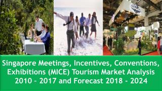 Singapore Meetings, Incentives, Conventions, Exhibitions (MICE) Tourism Market Analysis 2010â€“2017 and Forecast 2018 â€