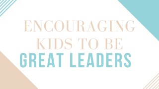 Encouraging Kids to be Great Leaders