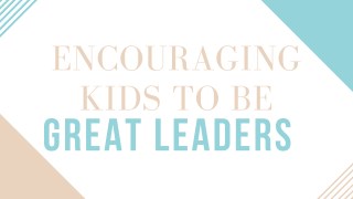 Encouraging Kids to Be Great Leaders