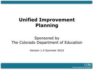 Unified Improvement Planning Sponsored by The Colorado Department of Education Version 1.4 Summer 2010