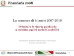 La manovra di bilancio 2007-2010 Orientare le risorse pubbliche a crescita, equit sociale, stabilit