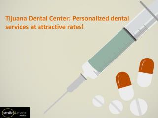 Tijuana Dental Center: Personalized dental services at attractive rates!