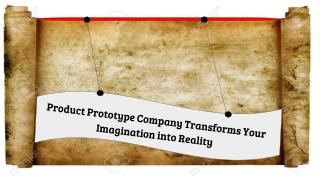 Product Prototype Company Transforms Your Imagination into Reality