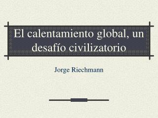 El calentamiento global, un desafío civilizatorio