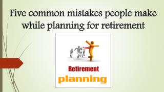 Five common mistakes people make while planning for retirement