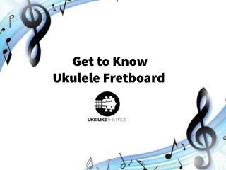 Get To Know Ukulele Fretboard