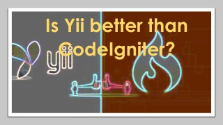 Is Yii better than CodeIgniter?