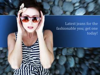 Latest jeans for the fashionable you; get one today!