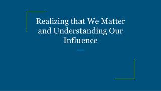 Realizing that We Matter and Understanding Our Influence