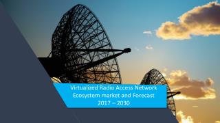 Virtualized Radio Access Network Ecosystem market and Forecast 2017 â€“ 2030