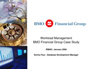 Workload Management BMO Financial Group Case Study IRMAC, January 2008 Sorina Faur , Database Development Manager