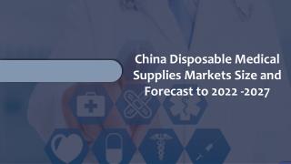 China Disposable Medical Supplies Markets Size and Forecast to 2022 -2027