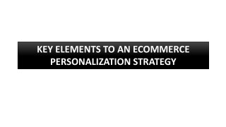 KEY ELEMENTS TO AN ECOMMERCE PERSONALIZATION STRATEGY