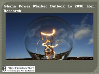 Ghana Power Market Outlook To 2030: Ken Research