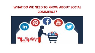 WHAT DO WE NEED TO KNOW ABOUT SOCIAL COMMERCE?