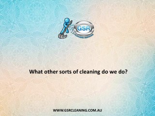 What other sorts of cleaning do we do?