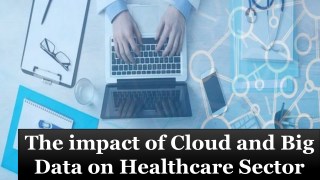 The impact of Cloud and Big Data on Healthcare Sector