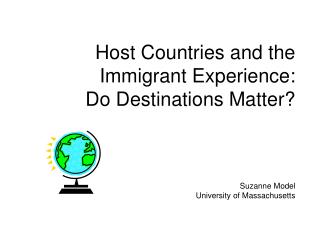 Host Countries and the Immigrant Experience: Do Destinations Matter? Suzanne Model University of Massachusetts