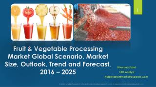 Fruit & Vegetable Processing Market Global Scenario, Market Size, Outlook, Trend and Forecast, 2016 â€“ 2025