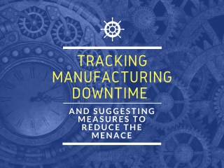 Tracking Manufacturing Downtime and Suggesting Measures to Reduce theÂ Menace