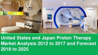 United States and Japan Proton Therapy Market Analysis 2012 to 2017 and Forecast 2018 to 2025
