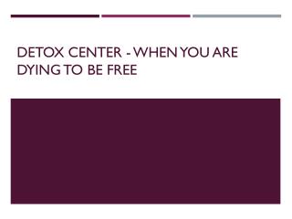 Detox Center - When You Are Dying To Be Free