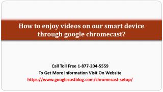 How to enjoy videos on our smart device through google chromecast?