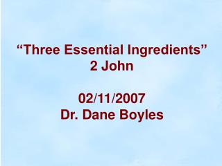 “Three Essential Ingredients” 2 John 02/11/2007 Dr. Dane Boyles