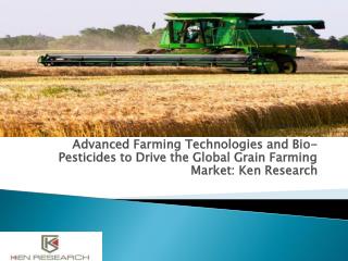 Advanced Farming Technologies and Bio-Pesticides to Drive the Global Grain Farming Market: Ken Research
