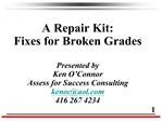 A Repair Kit: Fixes for Broken Grades Presented by Ken O Connor Assess for Success Consulting kenocaol 416 267 4234