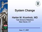 System Change Harlan M. Krumholz, MD Yale School of Medicine New Haven, CT