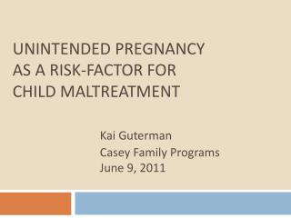 Unintended Pregnancy as a Risk-Factor for Child Maltreatment Kai Guterman 			Casey Family Programs 			June 9, 2011