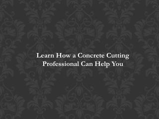 Learn How a Concrete Cutting Professional Can Help You