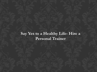 Say Yes to a Healthy Life- Hire a Personal Trainer