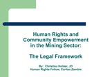 Human Rights and Community Empowerment in the Mining Sector: The Legal Framework By: Christina Holder, JD Human Ri