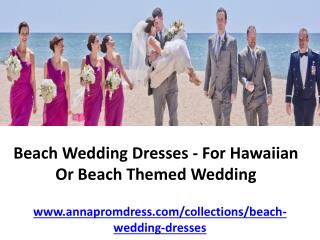 Beach Wedding Dresses - For Hawaiian Or Beach Themed Wedding